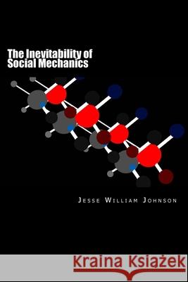 The Inevitability of Social Mechanics: By: Jesse William Johnson Jesse William Johnson 9781500777722 Createspace Independent Publishing Platform