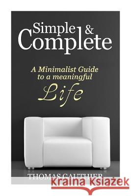 Simple & Complete: A Minimalist Guide to A Meaningful Life Thomas Gauthier 9781500778477 Createspace Independent Publishing Platform