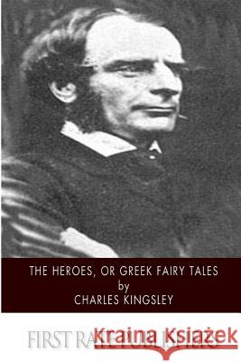 The Heroes, or Greek Fairy Tales Charles Kingsley 9781500778798 Createspace