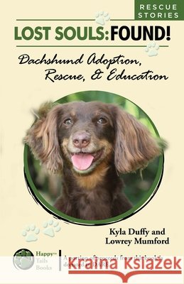 Lost Souls: FOUND! Dachshund Adoption, Rescue & Education RESCUE STORIES Lowrey Mumford Kyla Duffy 9781500778873