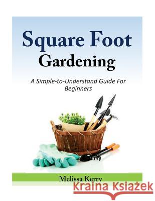 Square Foot Gardening: A Simple-to-Understand Guide For Beginners Kerry, Melissa 9781500779245 Createspace