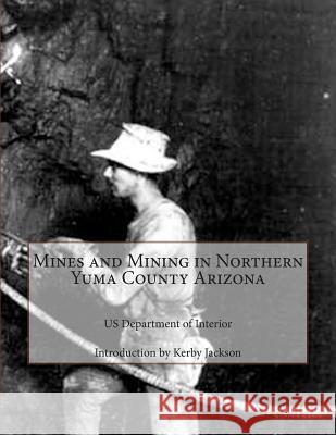 Mines and Mining in Northern Yuma County Arizona Us Department O Kerby Jackson 9781500780159 Createspace