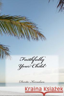 Faithfully Your Child Dorita Lynn Kornelsen 9781500780401 Createspace