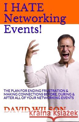 I Hate Networking Events!: The Plan for Ending Frustration & Making Connections Before, During & After All of Your Networking Events David, M. Wilson 9781500780654 Createspace