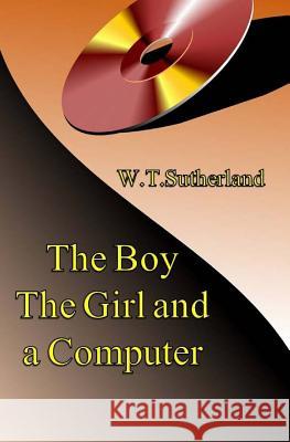 The Boy the Girl and a Computer MR W. T. Sutherland 9781500780890 Createspace