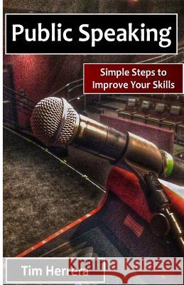 Public Speaking: Simple Steps to Improve Your Skills Tim Herrera 9781500781934 Createspace