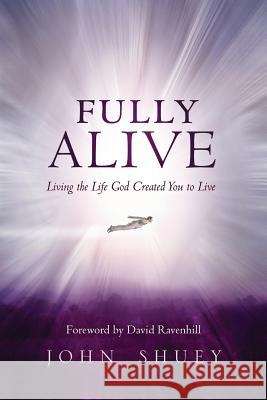 Fully Alive: Living the Life God Created You to Live John Shuey 9781500783501