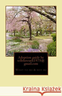 Adoption guide by tellthetruth1975@gmail.com: What to do & not do for adoptee's by adopted Lorna Keithwetzel 9781500783853