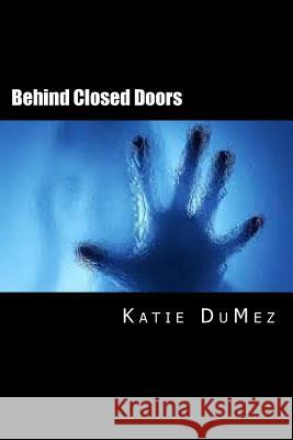 Behind Closed Doors Katie R. Dumez Christina Torchia 9781500784393 Createspace