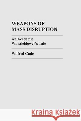 Weapons of Mass Disruption: An Academic Whistleblower's Tale Wilfred Cud 9781500785048