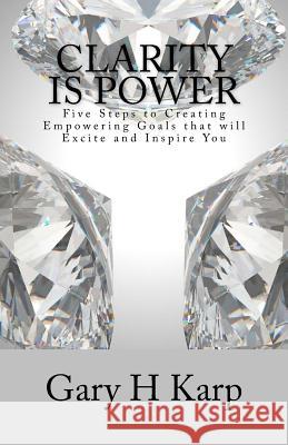 Clarity Is Power: The 5 Steps to Creating Empowering Goals That Will Excite and You Gary Karp 9781500785055 Createspace
