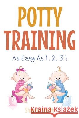 Potty Training as Easy as 1, 2, 3 ! Sharon Smith 9781500786120