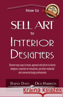 How to Sell Art to Interior Designers: Learn New Ways to Get Your Work into the Interior Design Market and Sell More Art Harrison, Dick 9781500788582 Createspace
