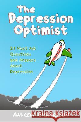 The Depression Optimist: 21 Must Ask Questions and Answers About Depression Andrew Richardson 9781500788704 Createspace Independent Publishing Platform