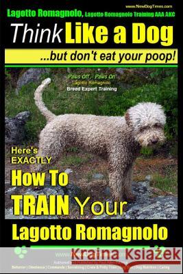 Lagotto Romagnolo, Lagotto Romagnolo Training AAA AKC: Think Like a Dog, but Don't Eat Your Poop! - Lagotto Romagnolo Breed Expert Training -: Here's Pearce, Paul Allen 9781500789350