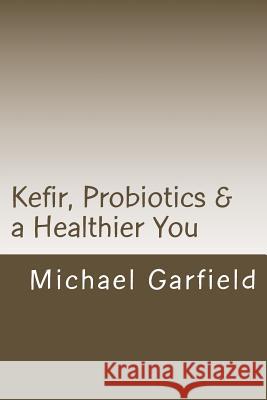 Kefir, Probiotics & a Healthier You: home made Kefir adds Probiotics to your immune system McCall, Babette G. 9781500789640 Createspace