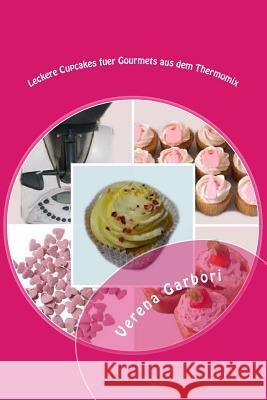 Leckere Cupcakes fuer Gourmets aus dem Thermomix Garbori, Verena 9781500789688 Createspace