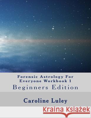Forensic Astrology For Everyone Workbook 1: Beginners Edition Luley, Caroline J. 9781500791667 Createspace