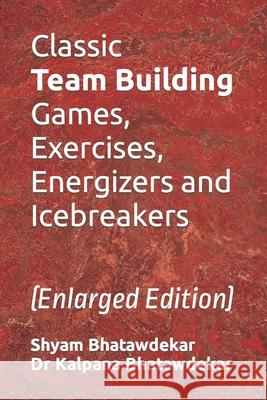 Classic Team Building Games, Exercises, Energizers and Icebreakers Shyam Bhatawdekar Dr Kalpana Bhatawdekar 9781500791926 Createspace