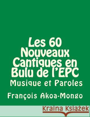 Les 60 Nouveaux Cantiques en Bulu: Aussi avec Musique et Paroles Akoa-Mongo Dr, Francois Kara 9781500792145