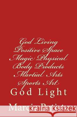 God Living Positive Space Magic Physical Body Products Martial Arts Sports Art: God Light Marcia Batiste 9781500792299 Createspace Independent Publishing Platform