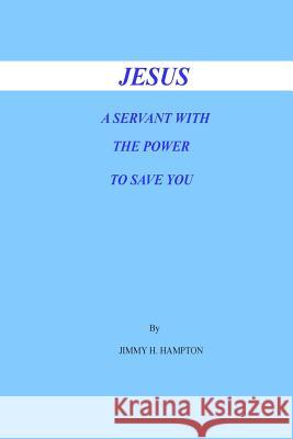 Jesus a Servant with the Power to Save You Jimmy H. Hampton 9781500792671 Createspace