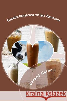 Eiskaffee Variationen mit dem Thermomix Verena Garbori 9781500794088 Createspace Independent Publishing Platform