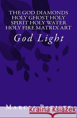 The God Diamonds Holy Ghost Holy Spirit Holy Water Holy Fire Matrix Art: God Light Marcia Batiste 9781500797850 Createspace Independent Publishing Platform