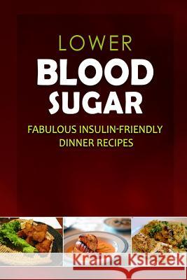Lower Blood Sugar - Fabulous Insulin-Friendly Dinner Recipes: Grain-Free, Sugar-Free Cookbook for Healthy Blood Sugar Levels Lower Blood Sugar 9781500799083 