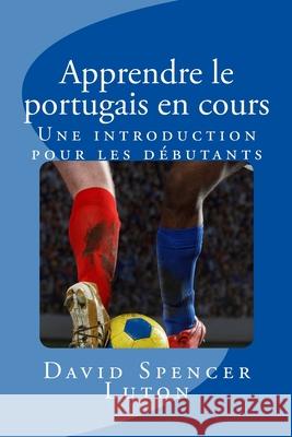 Apprendre le portugais en cours: Une introduction pour les débutants Luton, David Spencer 9781500800093 Createspace Independent Publishing Platform