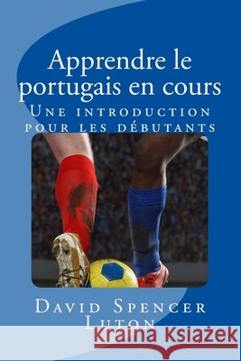 Apprendre le portugais en cours: Une introduction pour les débutants Luton, David Spencer 9781500800093