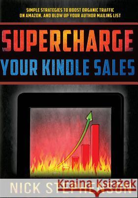 Supercharge Your Kindle Sales: Simple Strategies to Boost Organic Sales on Amazon and Blow up Your Author Mailing List Stephenson, Nick 9781500801953 Createspace