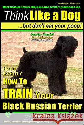Black Russian Terrier, Black Russian Terrier Training AAA Akc: Think Like a Dog, But Don't Eat Your Poop! - Black Russian Terrier Breed Expert Trainin MR Paul Allen Pearce 9781500802943 Createspace