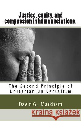 Justice, equity, and compassion in human relations.: The Second Principle of Unitarian Universalism Markham, David G. 9781500803964