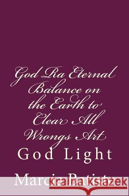 God Ra Eternal Balance on the Earth to Clear All Wrongs Art: God Light Marcia Batiste 9781500804466 Createspace Independent Publishing Platform