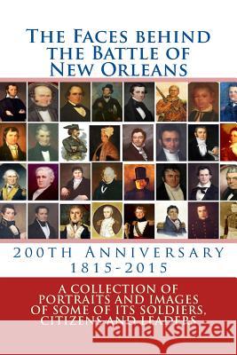 The Faces behind the Battle of New Orleans: A collection of Portraits and Images of Soldiers, Citizens and Politicians on its 200th Anniversary Decuir, Randy 9781500805333