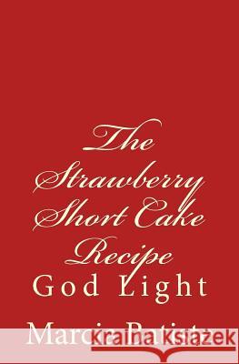 The Strawberry Short Cake Recipe: God Light Marcia Batiste 9781500806064 Createspace Independent Publishing Platform