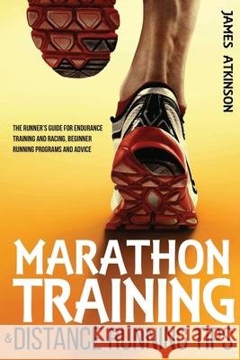 Marathon Training & Distance Running Tips: The runners guide for endurance training and racing, beginner running programs and advice Atkinson, James 9781500806576