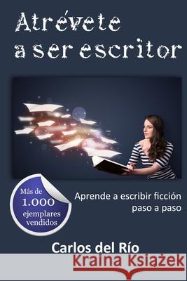 Atrévete a ser escritor: Aprende a escribir ficción paso a paso del Río, Carlos 9781500807023 Createspace