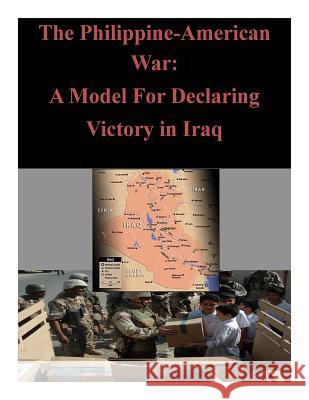 The Philippine-American War: A Model For Declaring Victory in Iraq U. S. Army Command and General Staff Col 9781500807382 Createspace