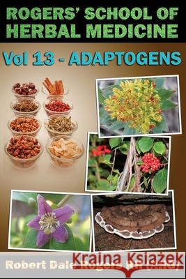 Rogers' School of Herbal Medicine Volume 13: Adaptogens Robert Dale Roger 9781500807658 Createspace