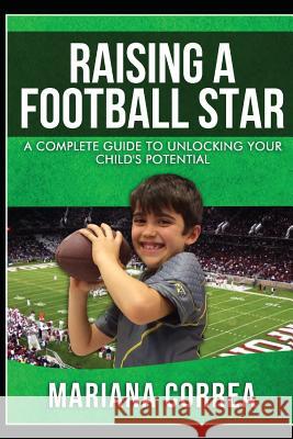 Raising a Football Star: A complete guide to unlocking your childs potential Correa, Mariana 9781500810078 Createspace