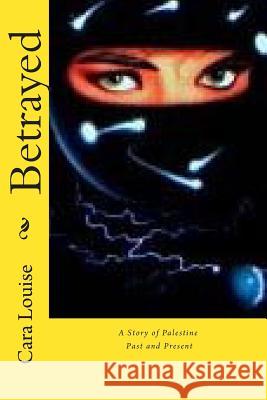 Betrayed: A Story of Palestine - Past and Present Cara Louise 9781500810528 Createspace