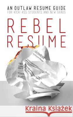 Rebel Resume: An Outlaw Resume Guide For Kick-Ass Students & New Grads Stegmaier, Frank 9781500811822 Createspace