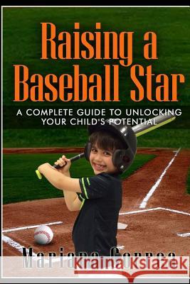 Raising a Baseball Star: A complete guide to unlocking your childs potential Correa, Mariana 9781500812638 Createspace