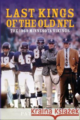 Last Kings of the Old NFL: The 1969 Minnesota Vikings MR Pat Duncan 9781500813567 Createspace