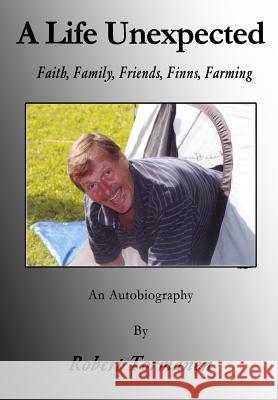 A Life Unexpected: Faith, Family, Friends, Finns, Farming Robert Tormanen Joel Tormanen Karen Davison 9781500814717