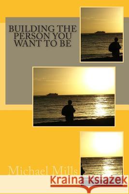 Building The Person You Want To Be Mills, Michael 9781500815028