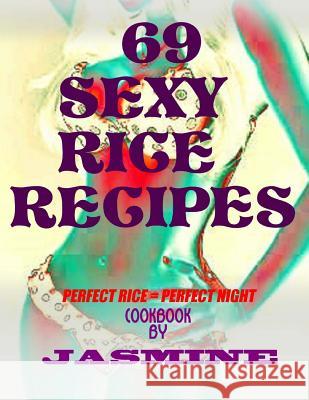 69 Sexy Rice Recipe's: Perfect Rice = Perfect Night Jasmine 9781500815424