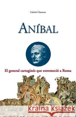 Anibal: El general cartagines que estremecio a Roma Glasman, Gabriel 9781500815875